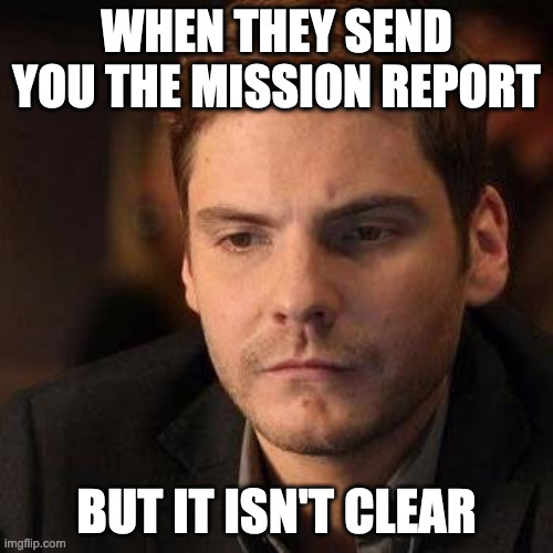Meme with caption "When they send you the mission report but it isn't clear" 