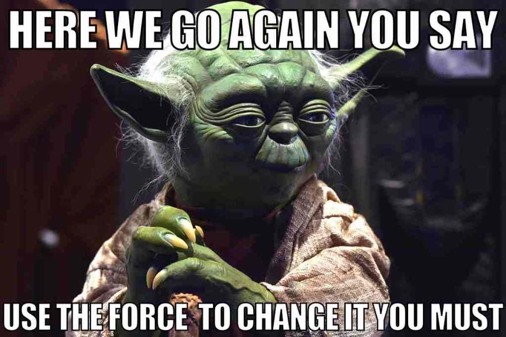 Meme pic of Yoda with caption "Here we go again you say. Use the Force to change it you must."